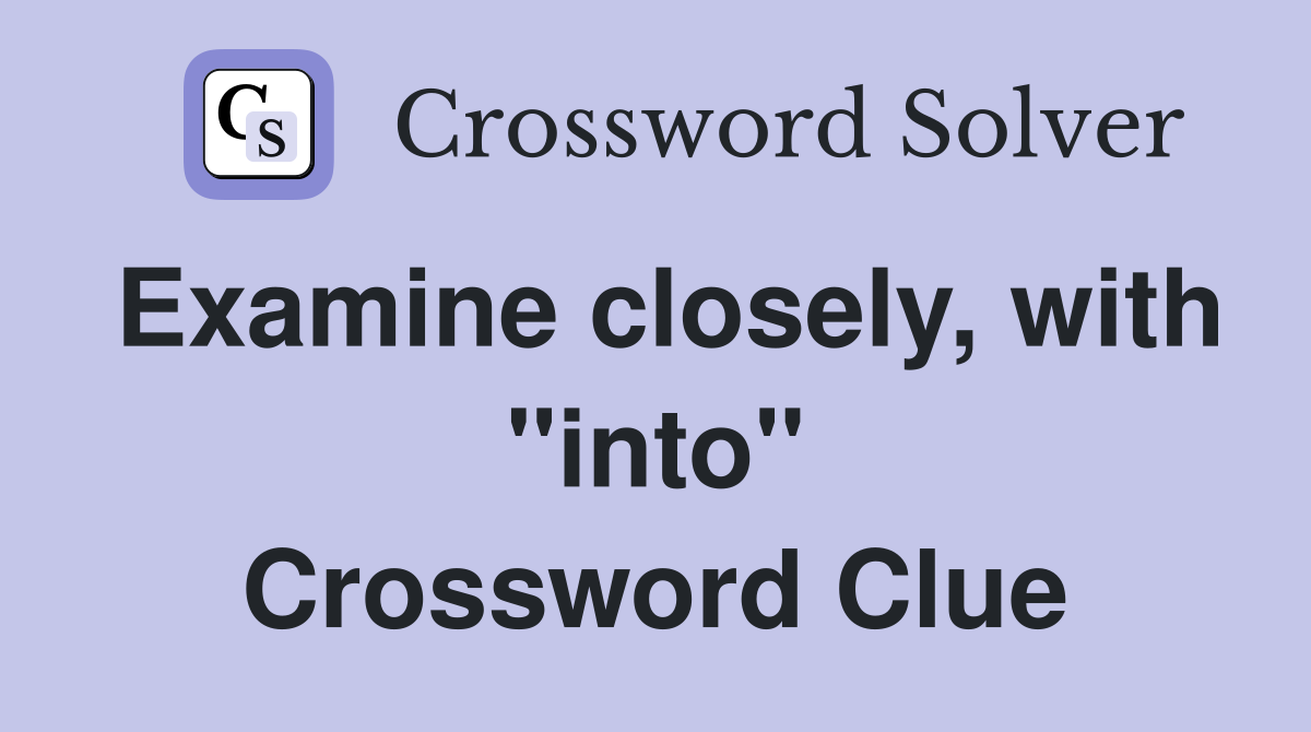Examine closely, with "into" Crossword Clue