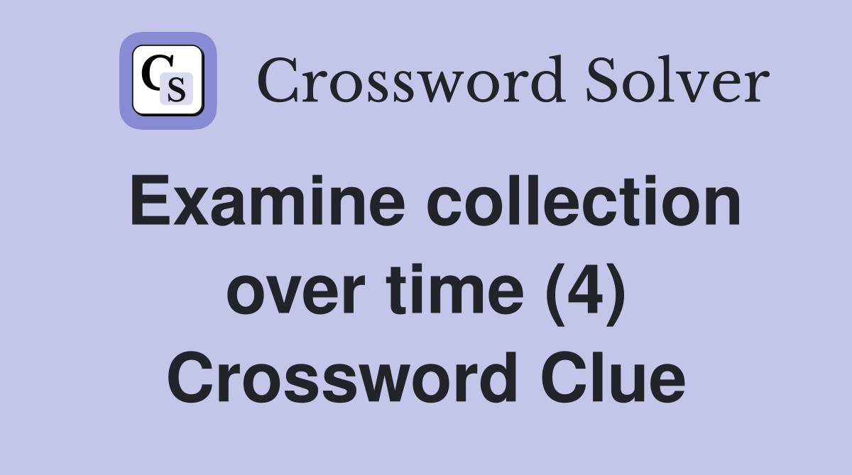 Examine collection over time (4) Crossword Clue