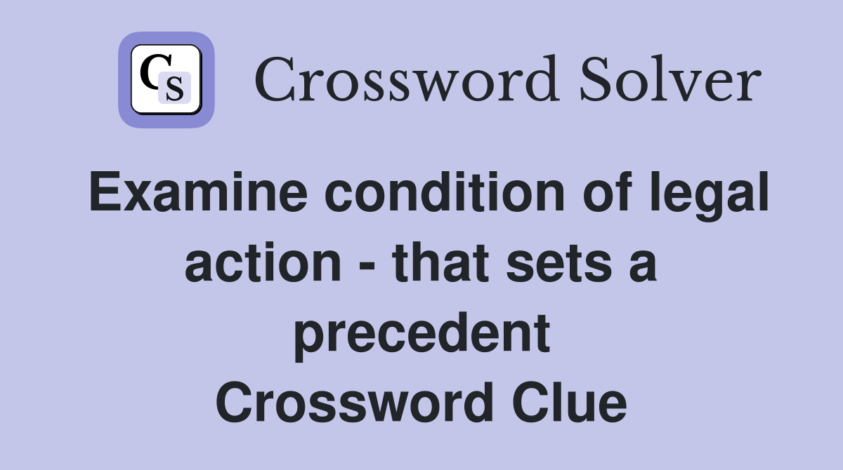 Examine condition of legal action - that sets a precedent Crossword Clue