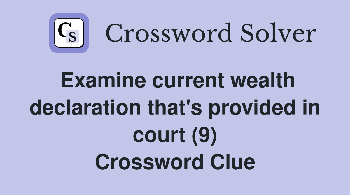 Examine current wealth declaration that's provided in court (9) Crossword Clue