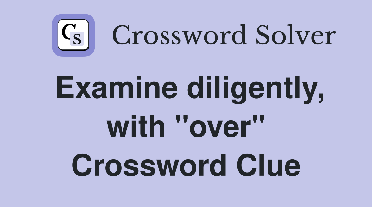 Examine diligently, with "over" Crossword Clue