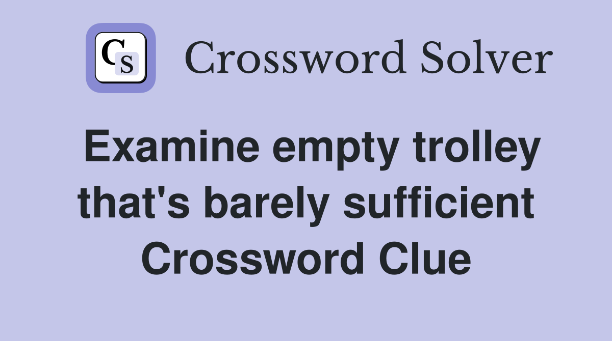 Examine empty trolley that's barely sufficient Crossword Clue
