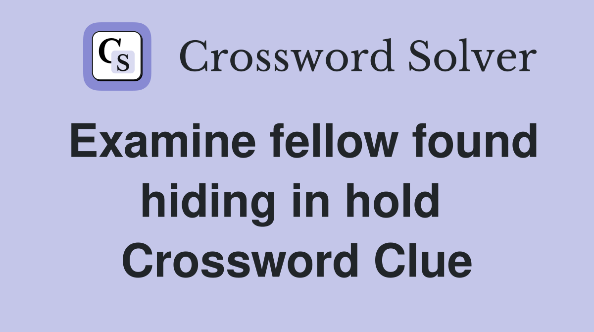Examine fellow found hiding in hold  Crossword Clue