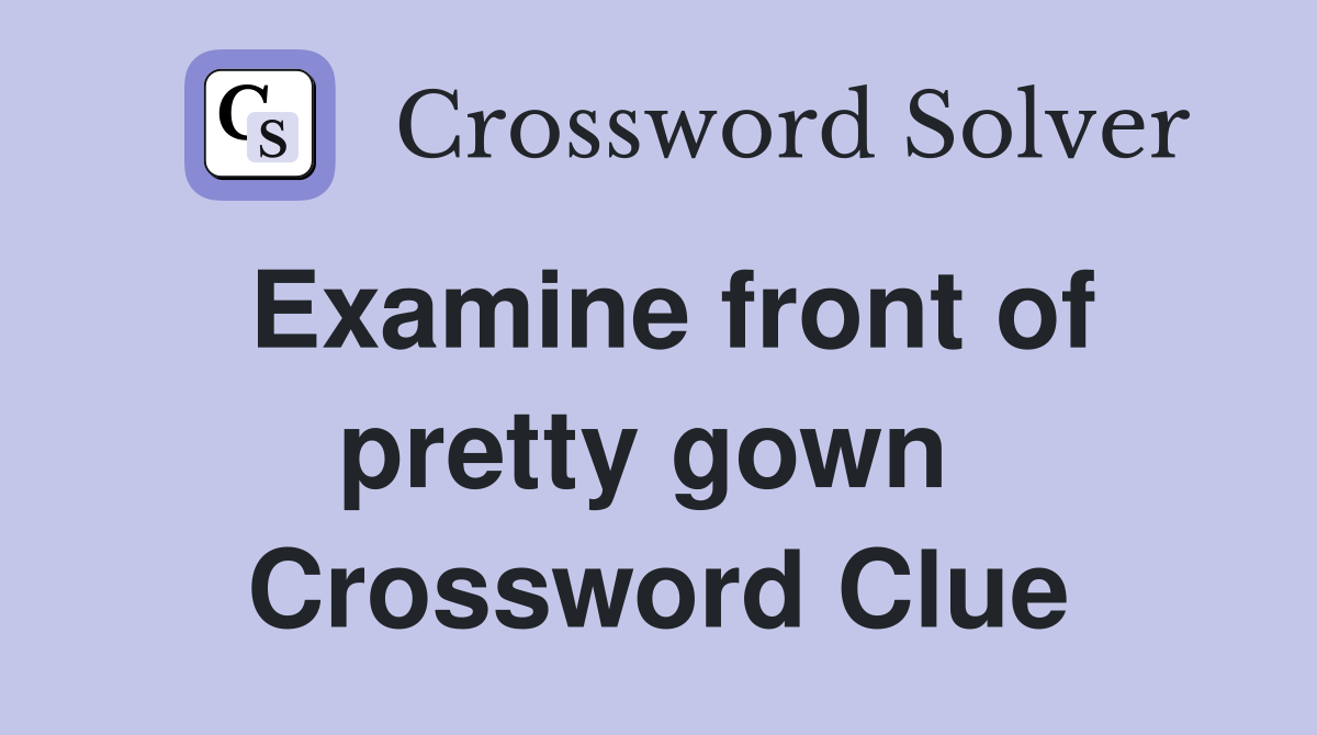 Examine front of pretty gown  Crossword Clue