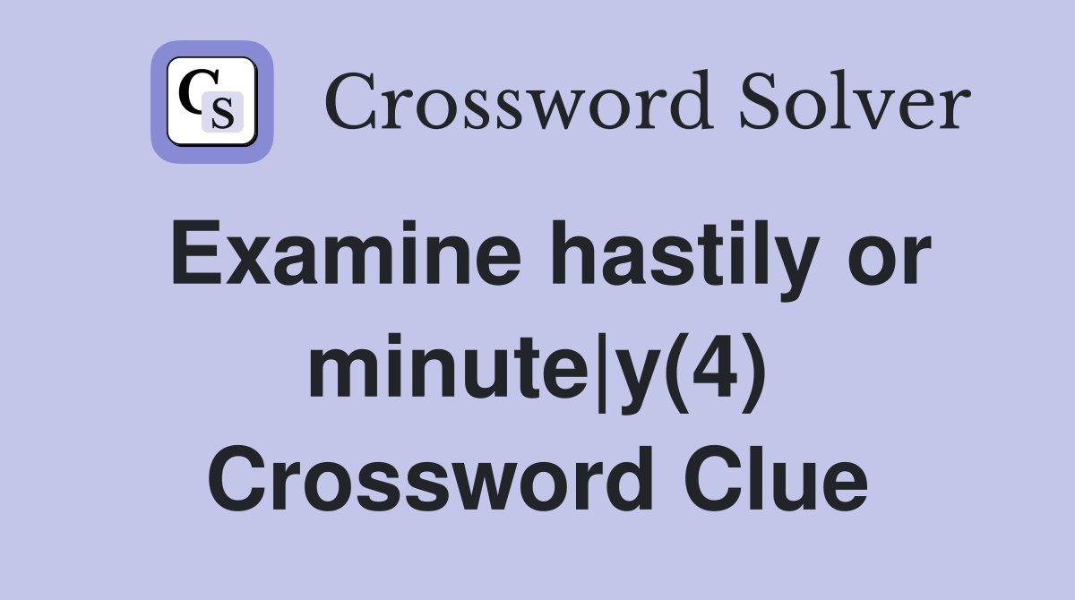 Examine hastily or minute|y(4) Crossword Clue
