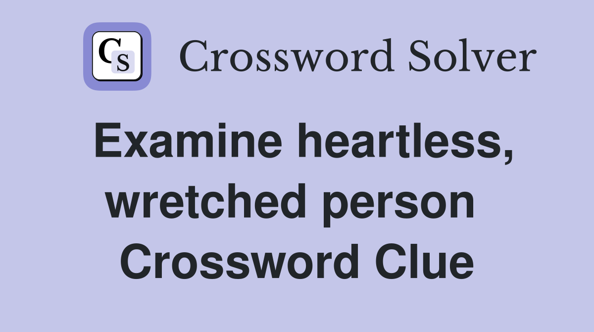 Examine heartless, wretched person  Crossword Clue