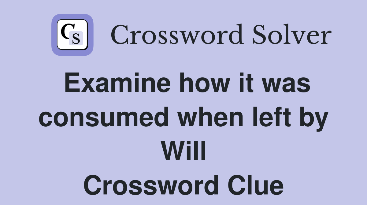 Examine how it was consumed when left by Will Crossword Clue