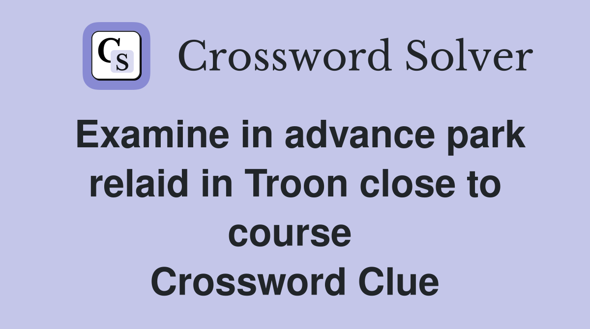 Examine in advance park relaid in Troon close to course  Crossword Clue