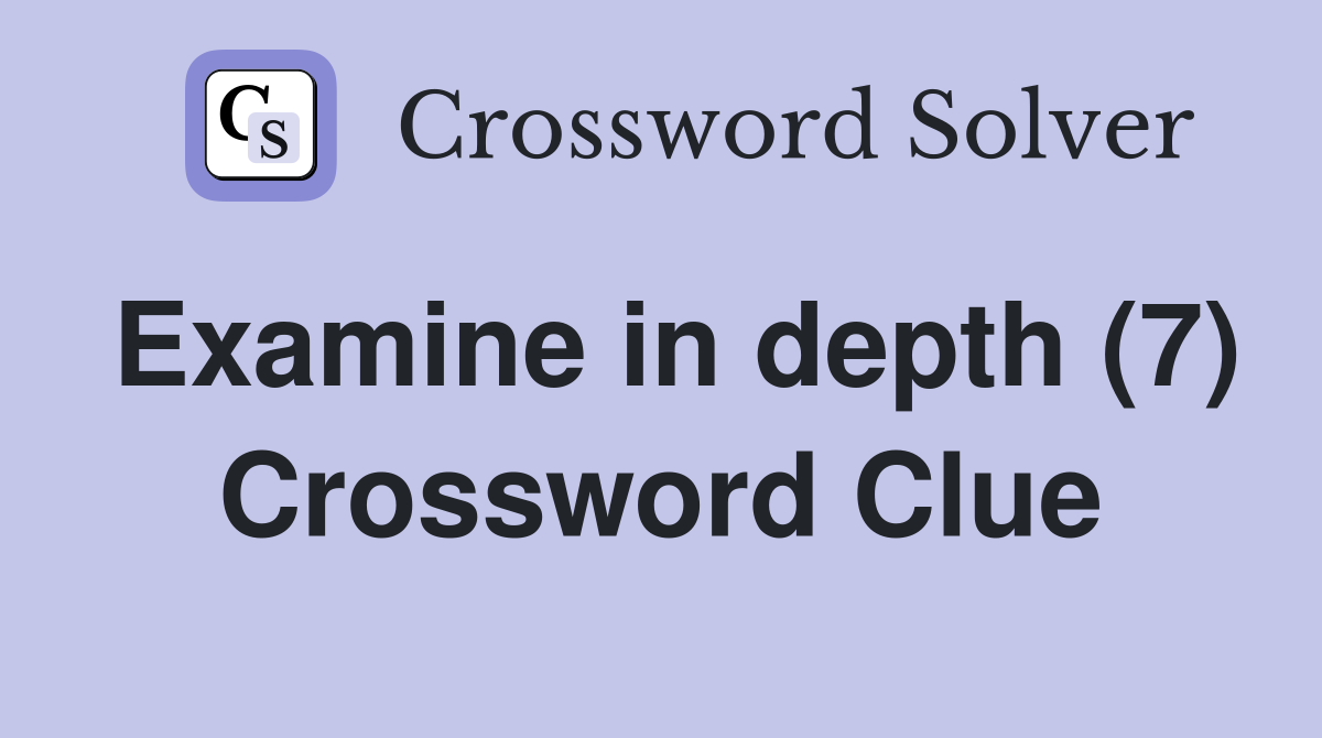 Examine in depth (7) Crossword Clue