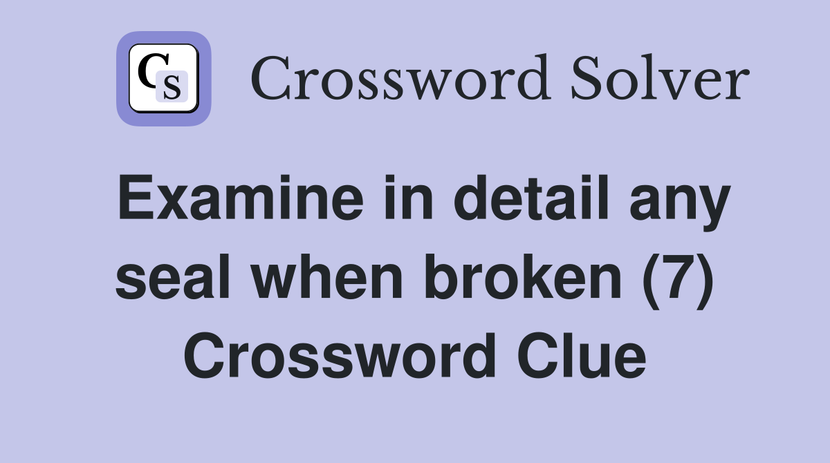 Examine in detail any seal when broken (7) Crossword Clue