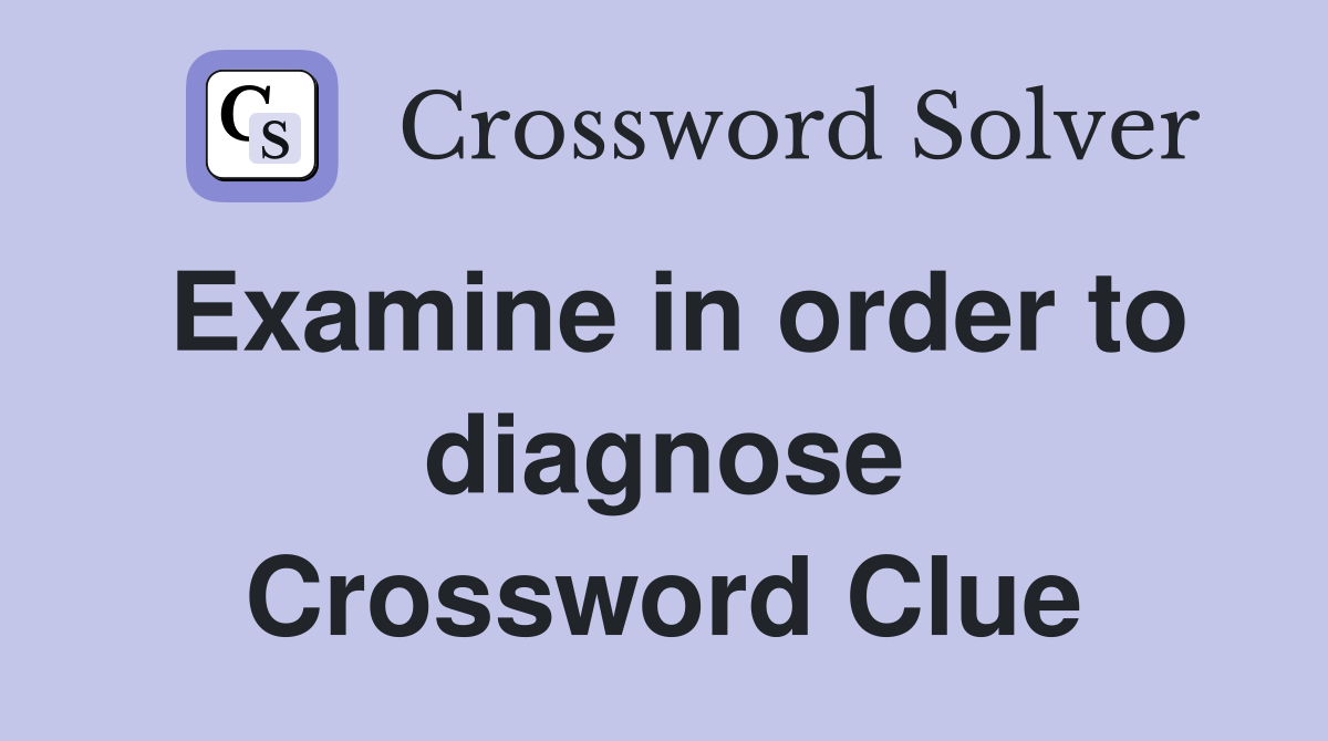 Examine in order to diagnose Crossword Clue