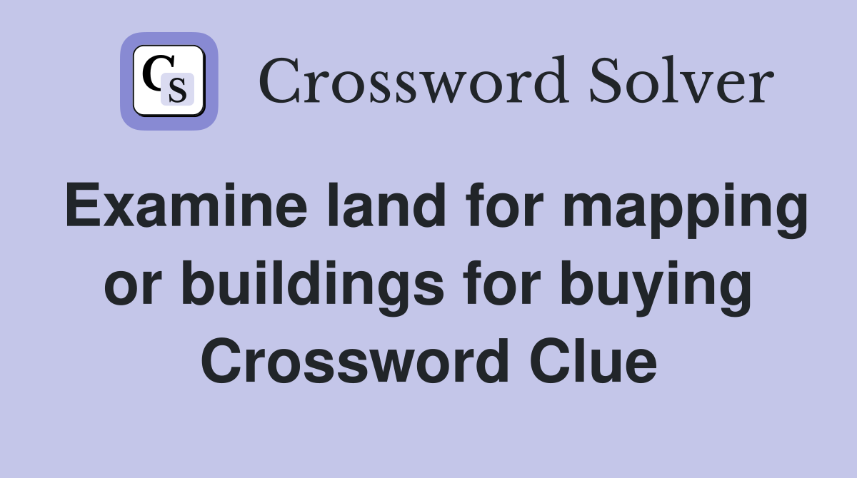 Examine land for mapping or buildings for buying Crossword Clue
