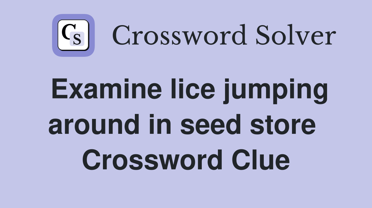 Examine lice jumping around in seed store  Crossword Clue