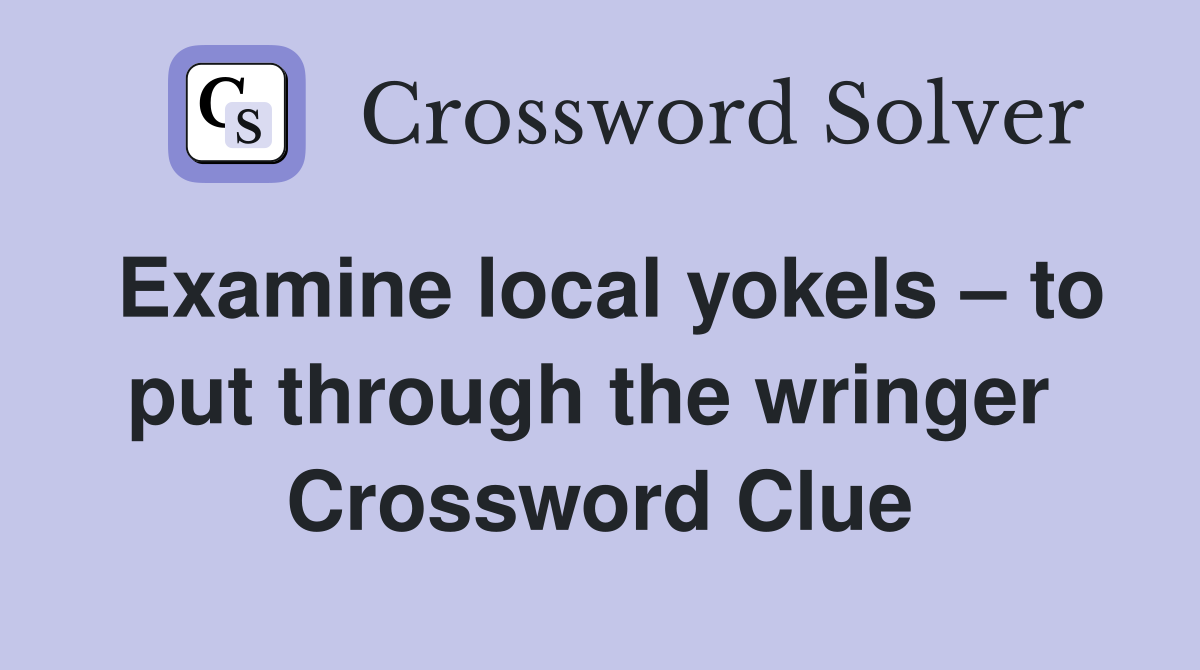 Examine local yokels – to put through the wringer  Crossword Clue