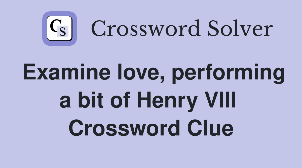 Examine love, performing a bit of Henry VIII  Crossword Clue