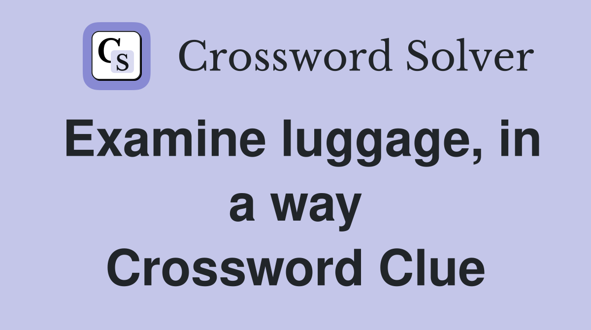 Examine luggage, in a way Crossword Clue