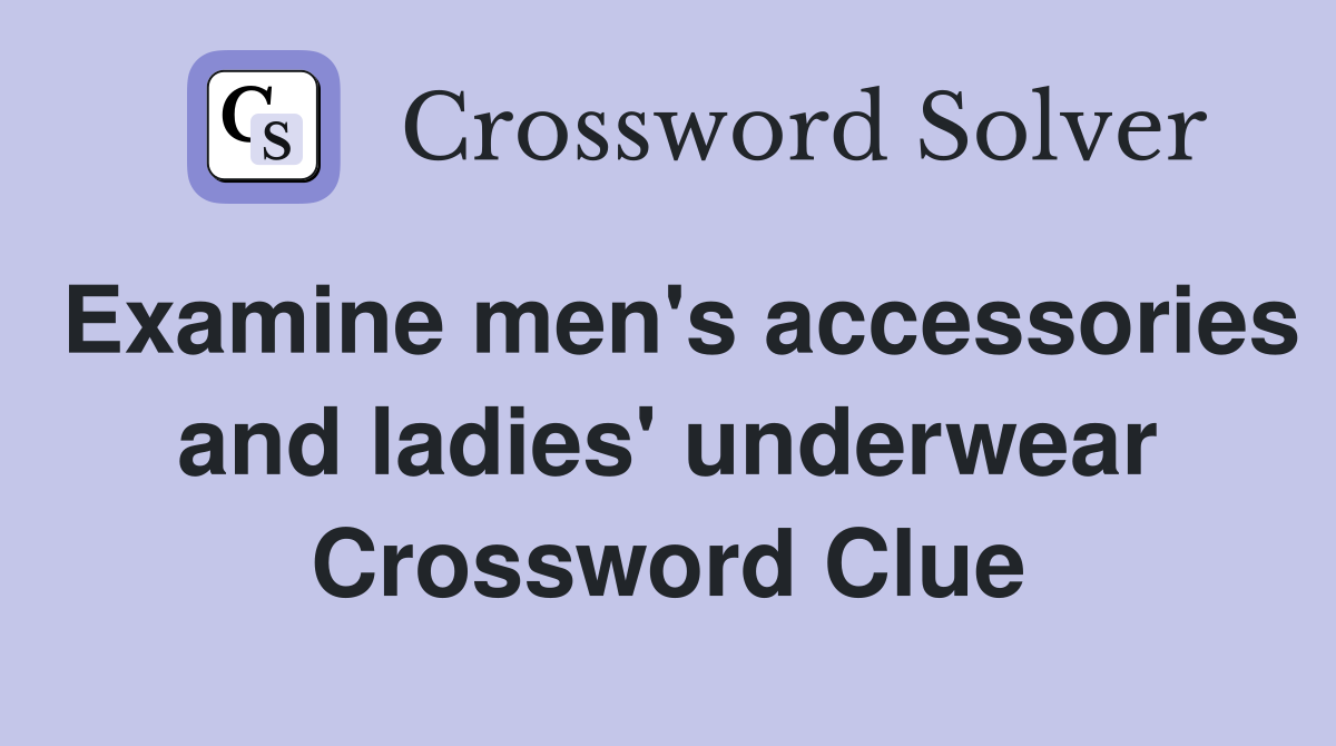 Examine men's accessories and ladies' underwear Crossword Clue