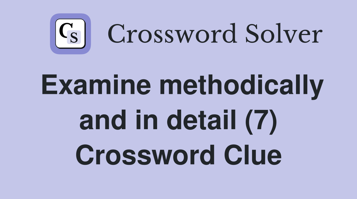 Examine methodically and in detail (7) Crossword Clue