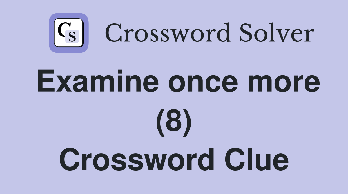 Examine once more (8) Crossword Clue