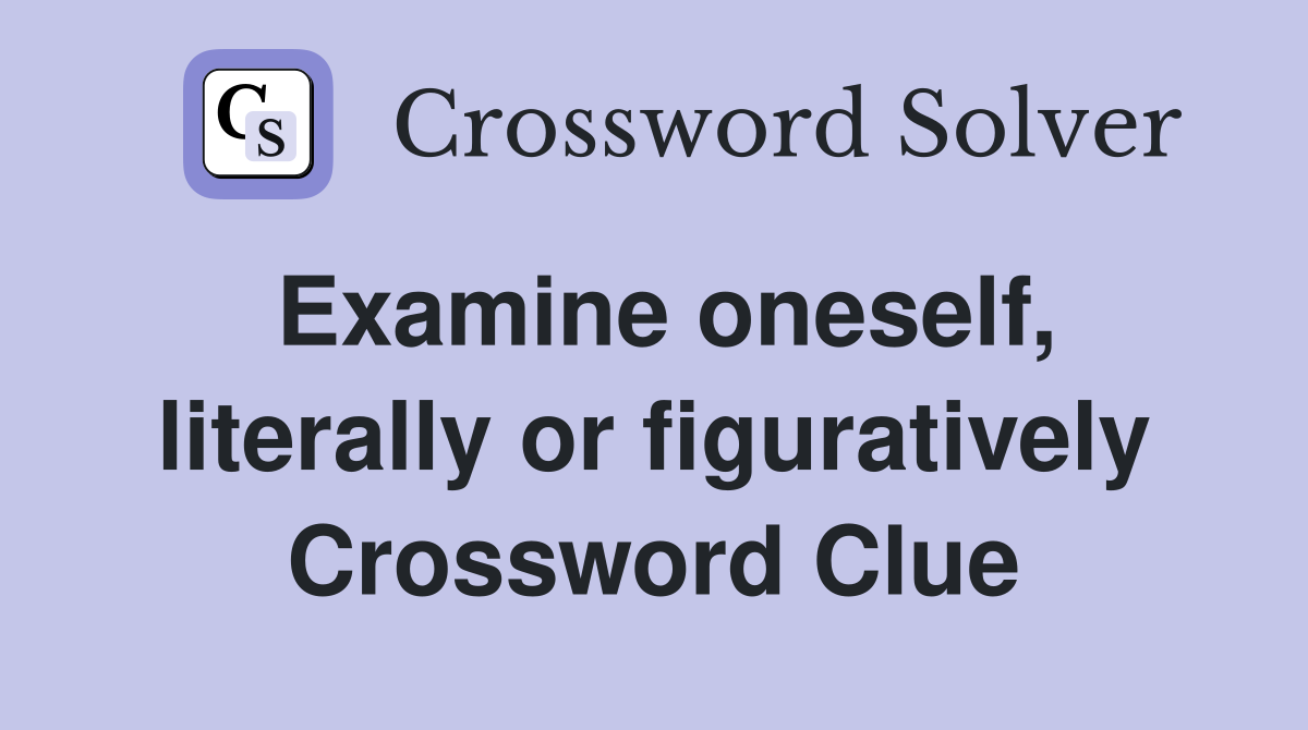 Examine oneself, literally or figuratively Crossword Clue