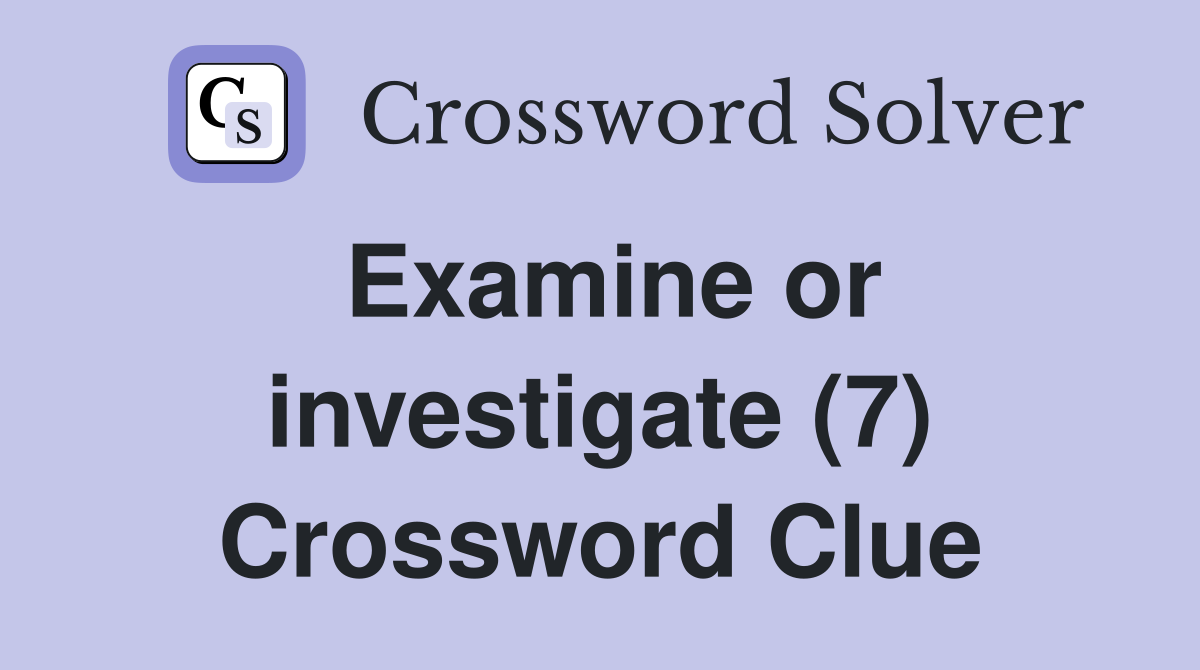 Examine or investigate (7) Crossword Clue