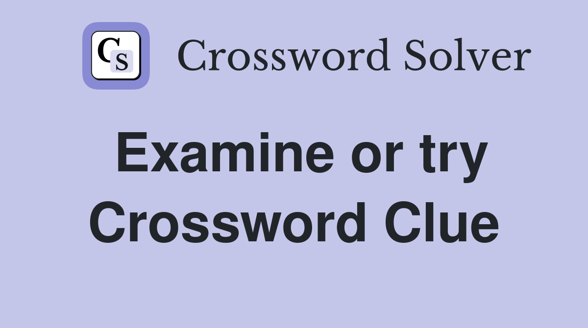Examine or try Crossword Clue