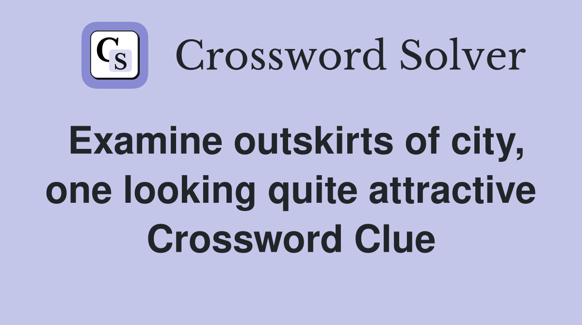 Examine outskirts of city, one looking quite attractive Crossword Clue