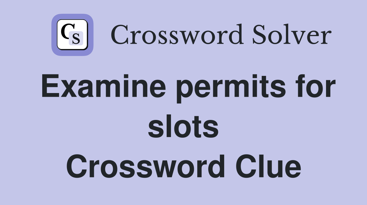 Examine permits for slots Crossword Clue