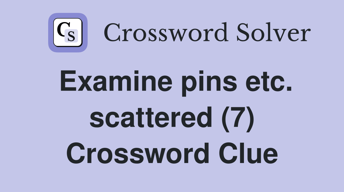 Examine pins etc. scattered (7) Crossword Clue