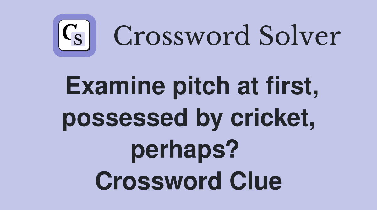 Examine pitch at first, possessed by cricket, perhaps?  Crossword Clue