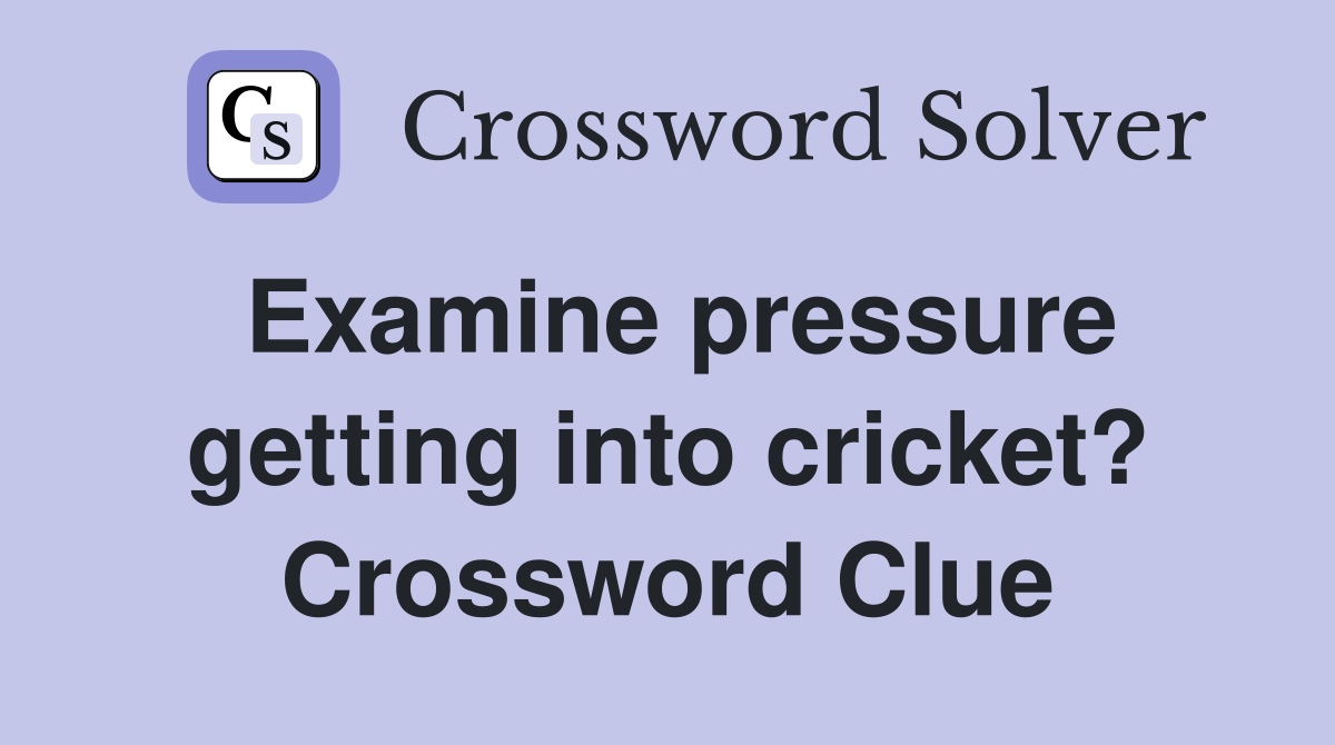 Examine pressure getting into cricket? Crossword Clue