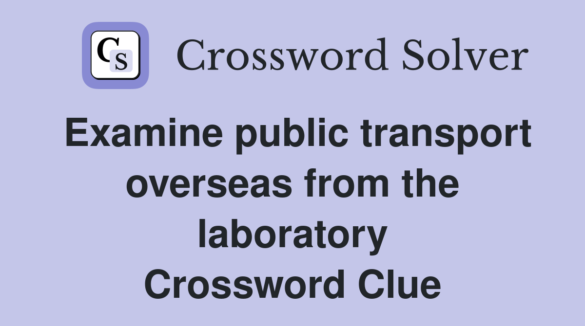 Examine public transport overseas from the laboratory Crossword Clue