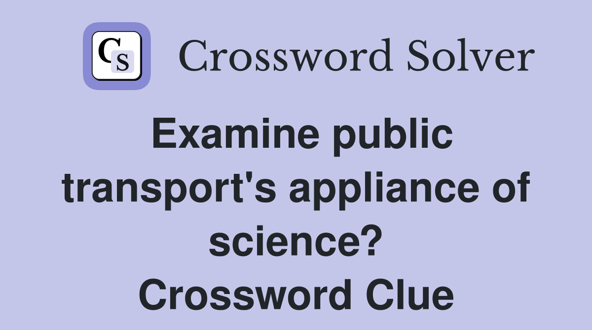 Examine public transport's appliance of science? Crossword Clue