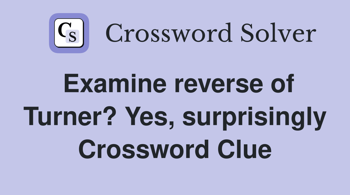 Examine reverse of Turner? Yes, surprisingly Crossword Clue