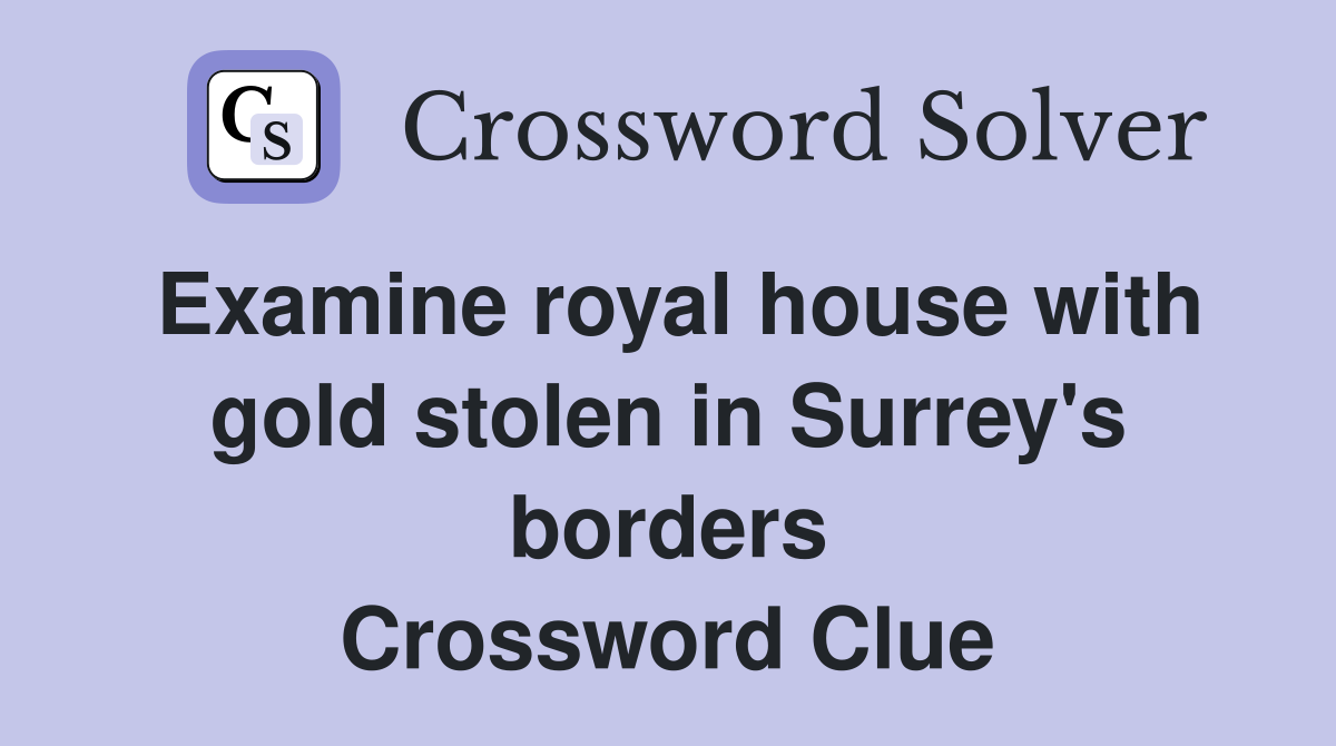 Examine royal house with gold stolen in Surrey's borders Crossword Clue