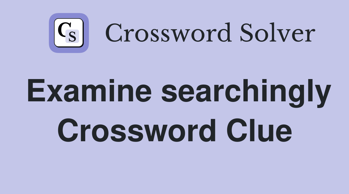 Examine searchingly Crossword Clue