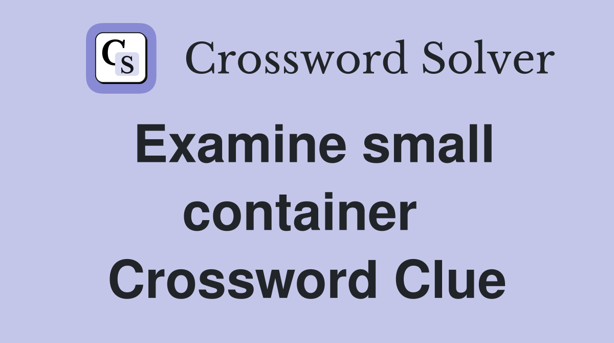 Examine small container  Crossword Clue