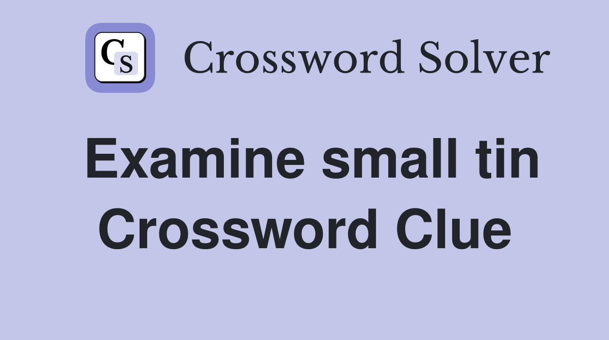 Examine small tin Crossword Clue