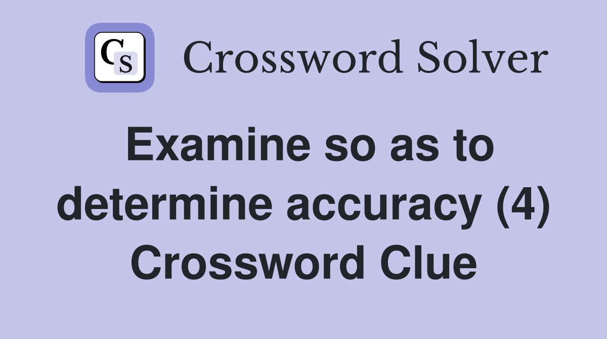 Examine so as to determine accuracy (4) Crossword Clue