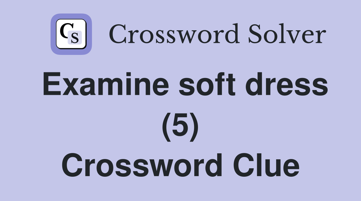 Examine soft dress (5) Crossword Clue