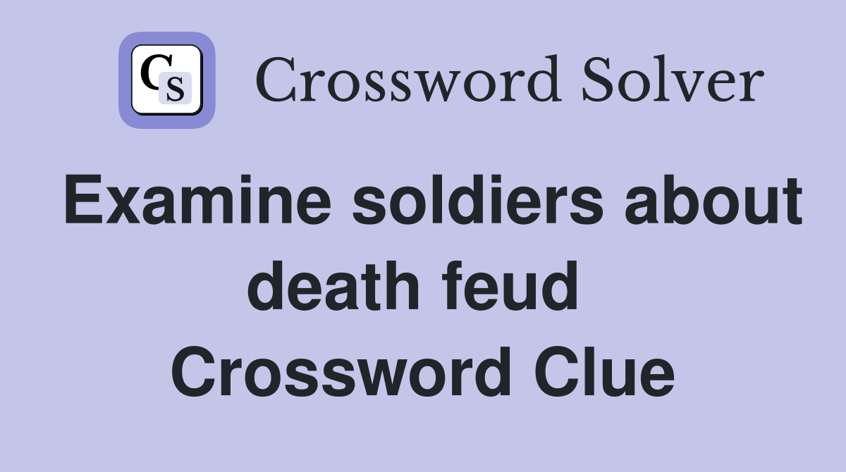 Examine soldiers about death feud  Crossword Clue