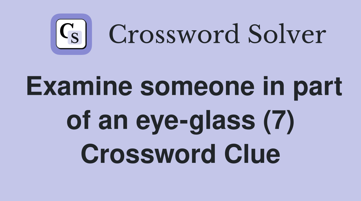 Examine someone in part of an eye-glass (7) Crossword Clue