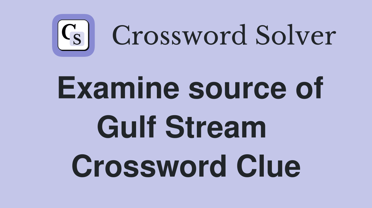 Examine source of Gulf Stream  Crossword Clue