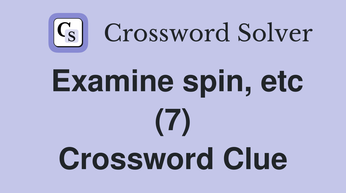 Examine spin, etc (7) Crossword Clue
