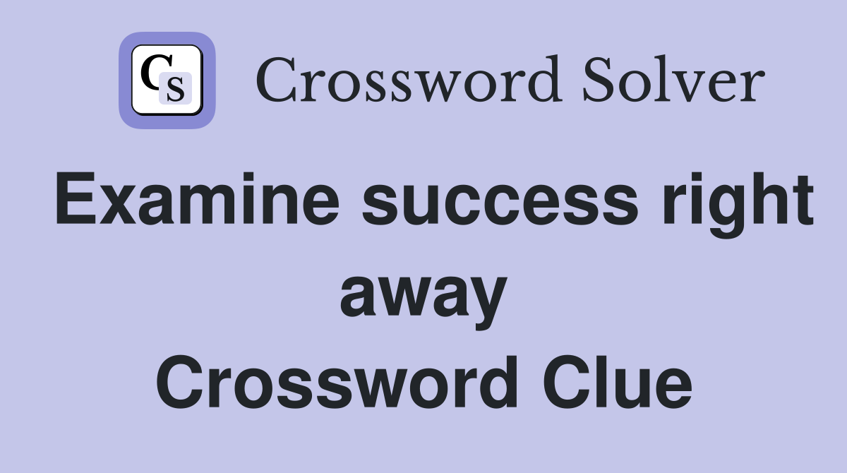Examine success right away Crossword Clue