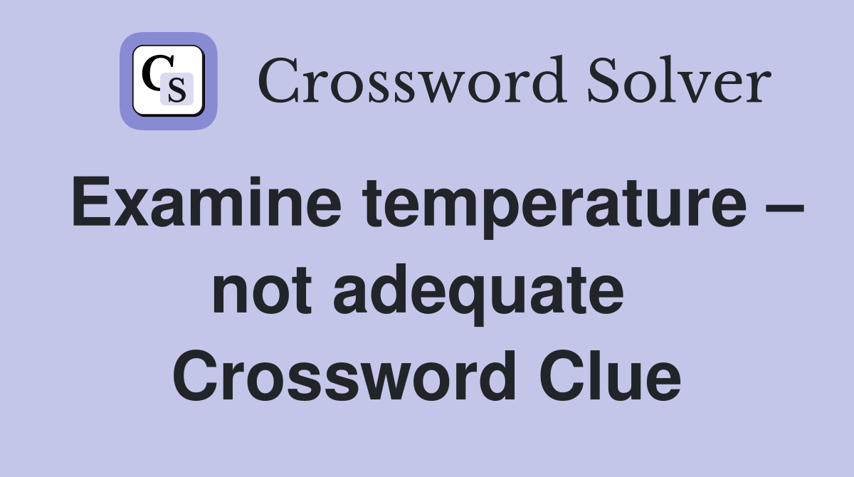 Examine temperature – not adequate  Crossword Clue