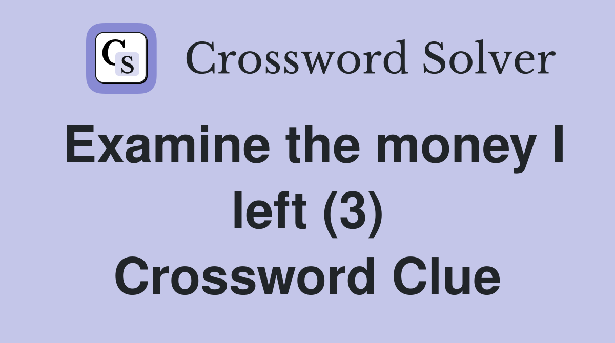 Examine the money I left (3) Crossword Clue
