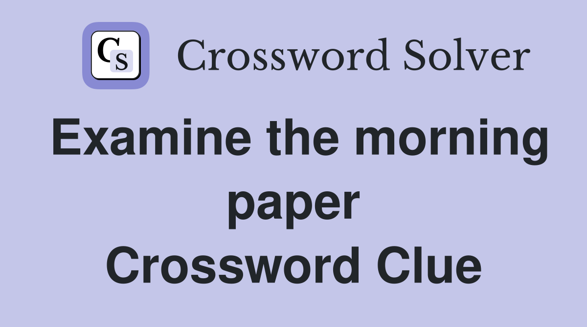 Examine the morning paper Crossword Clue