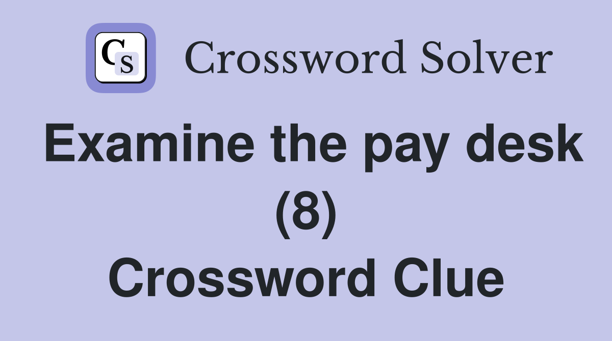 Examine the pay desk (8) Crossword Clue