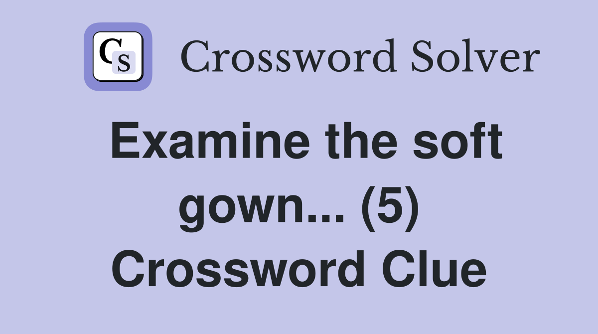 Examine the soft gown... (5) Crossword Clue